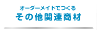 オーダーメイドで作るその他関連商材