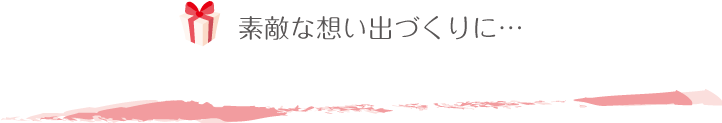 素敵な思い出作りに