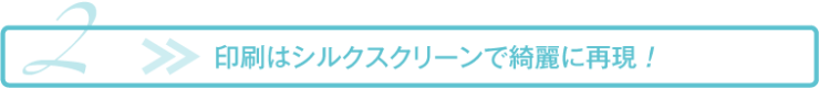 印刷はシルクスクリーンで綺麗に再現