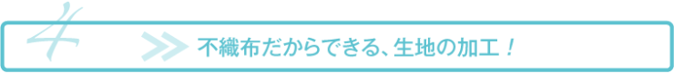 不織布だからできる生地の加工